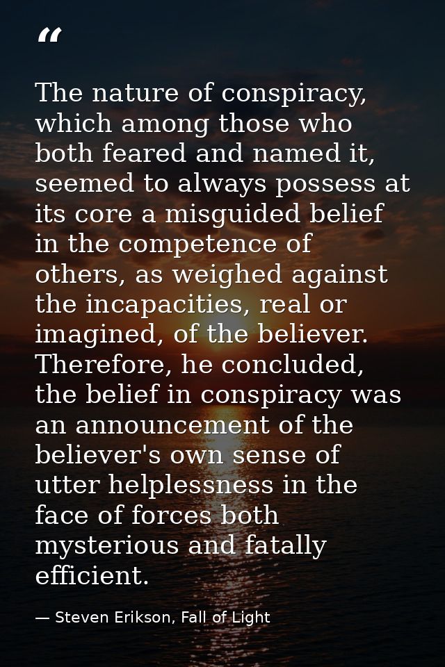 The nature of conspiracy, which among those who both feared and named it, seemed to always possess at its core a misguid — Steven Erikson, Fall of Light