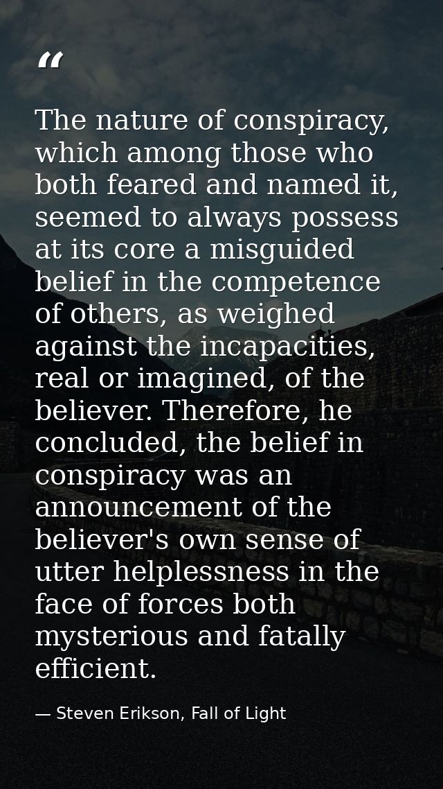 The nature of conspiracy, which among those who both feared and named it, seemed to always possess at its core a misguid — Steven Erikson, Fall of Light