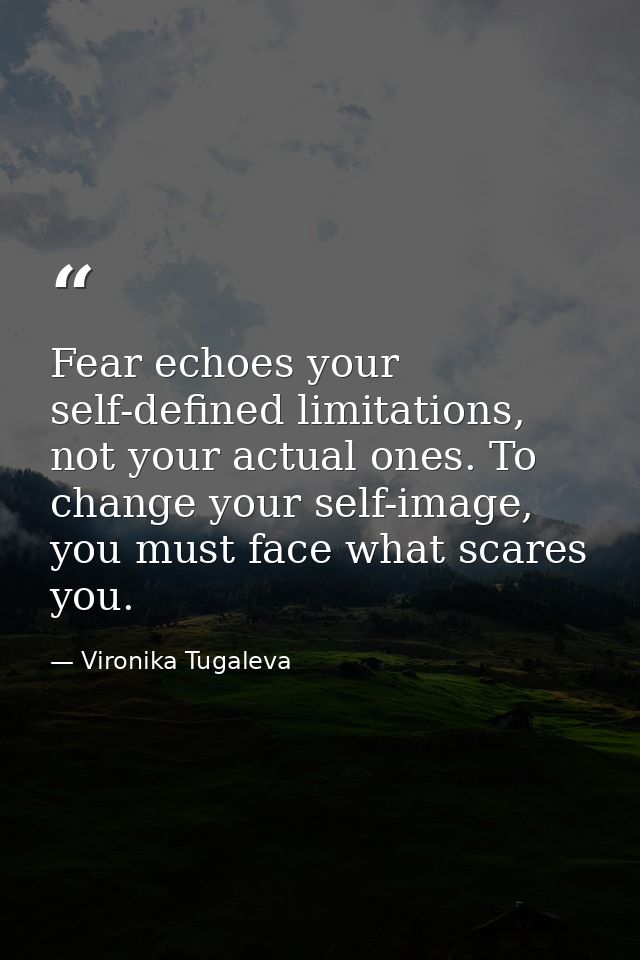 Fear echoes your self-defined limitations, not your actual ones. To change your self-image, you must face what scares yo — Vironika Tugaleva