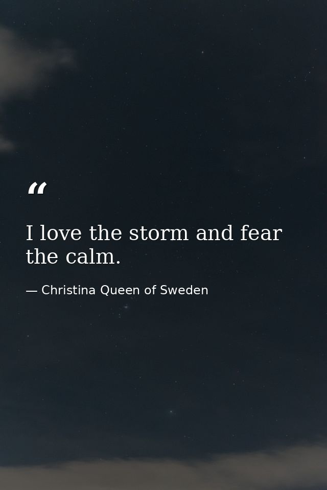 I love the storm and fear the calm. — Christina Queen of Sweden