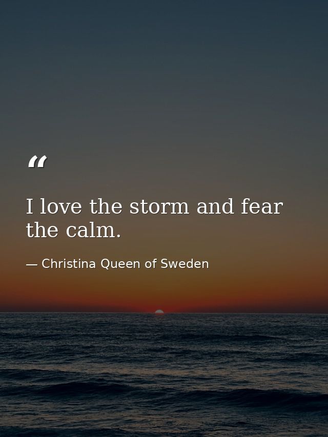 I love the storm and fear the calm. — Christina Queen of Sweden