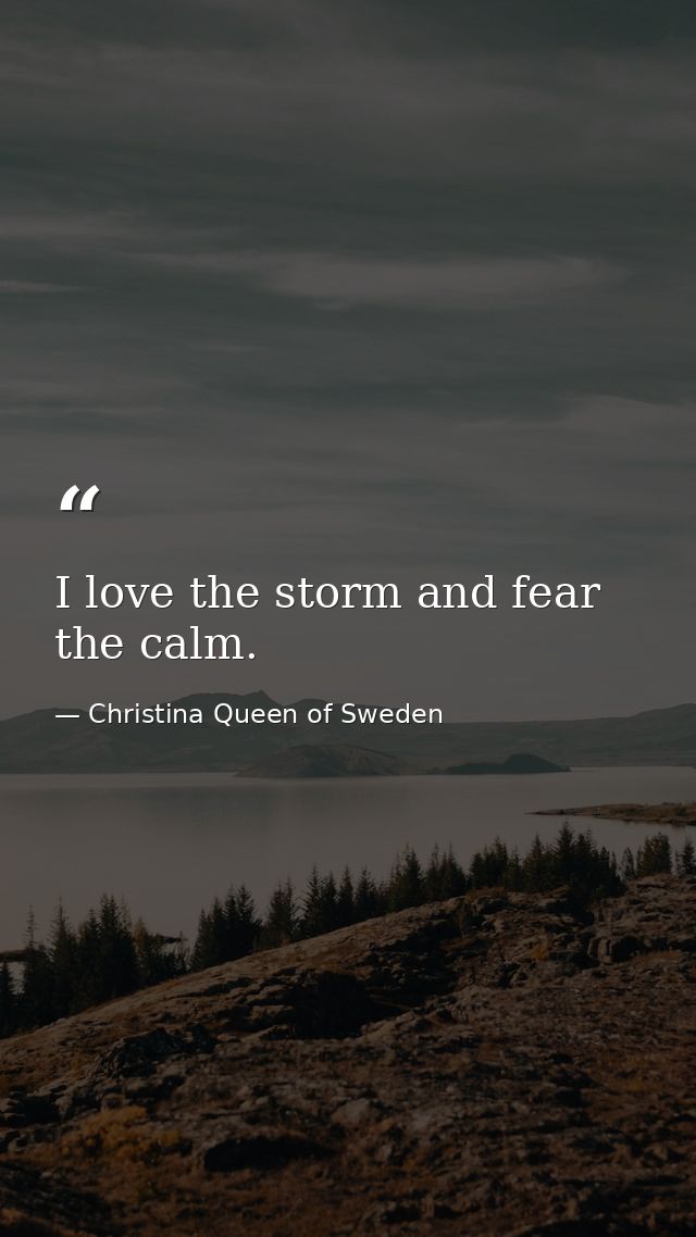 I love the storm and fear the calm. — Christina Queen of Sweden