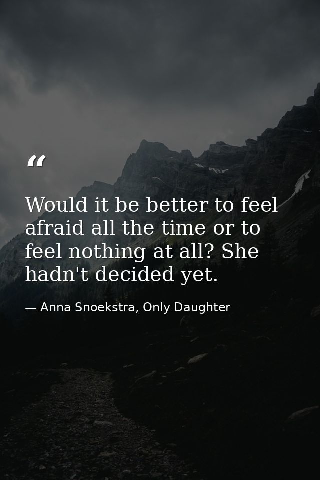 Would it be better to feel afraid all the time or to feel nothing at all? She hadn't decided yet. — Anna Snoekstra, Only Daughter