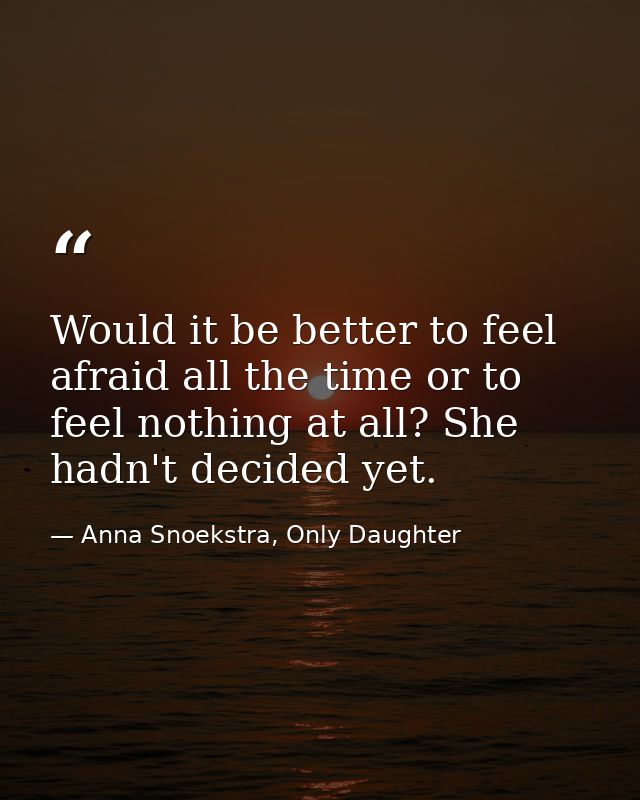 Would it be better to feel afraid all the time or to feel nothing at all? She hadn't decided yet. — Anna Snoekstra, Only Daughter