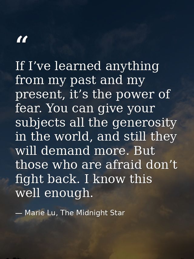 If I’ve learned anything from my past and my present, it’s the power of fear. You can give your subjects all the generos — Marie Lu, The Midnight Star