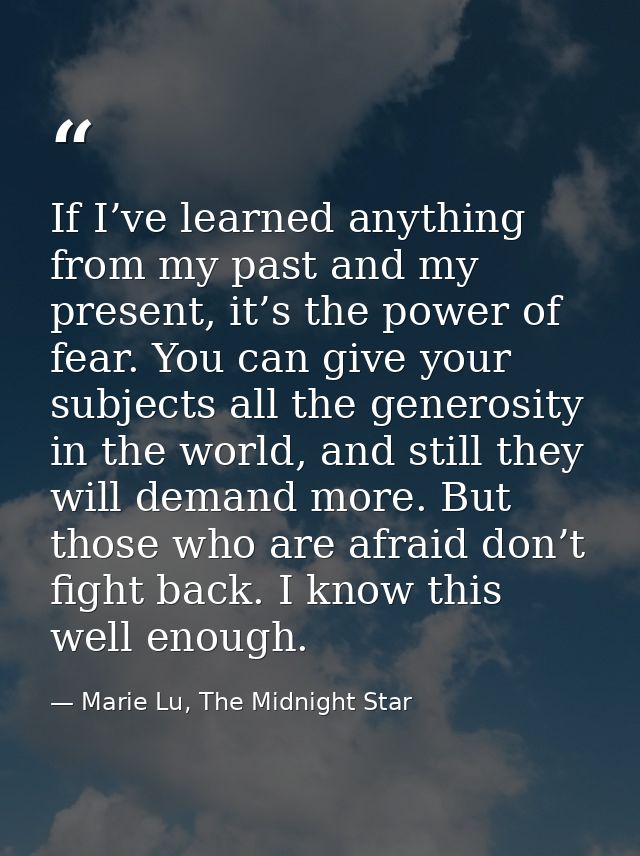 If I’ve learned anything from my past and my present, it’s the power of fear. You can give your subjects all the generos — Marie Lu, The Midnight Star