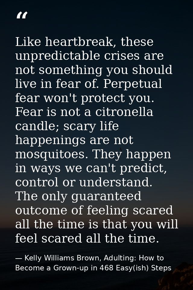 Like heartbreak, these unpredictable crises are not something you should live in fear of. Perpetual fear won't protect y — Kelly Williams Brown, Adulting: How to Become a Grown-up in 468 Easy(ish) Steps