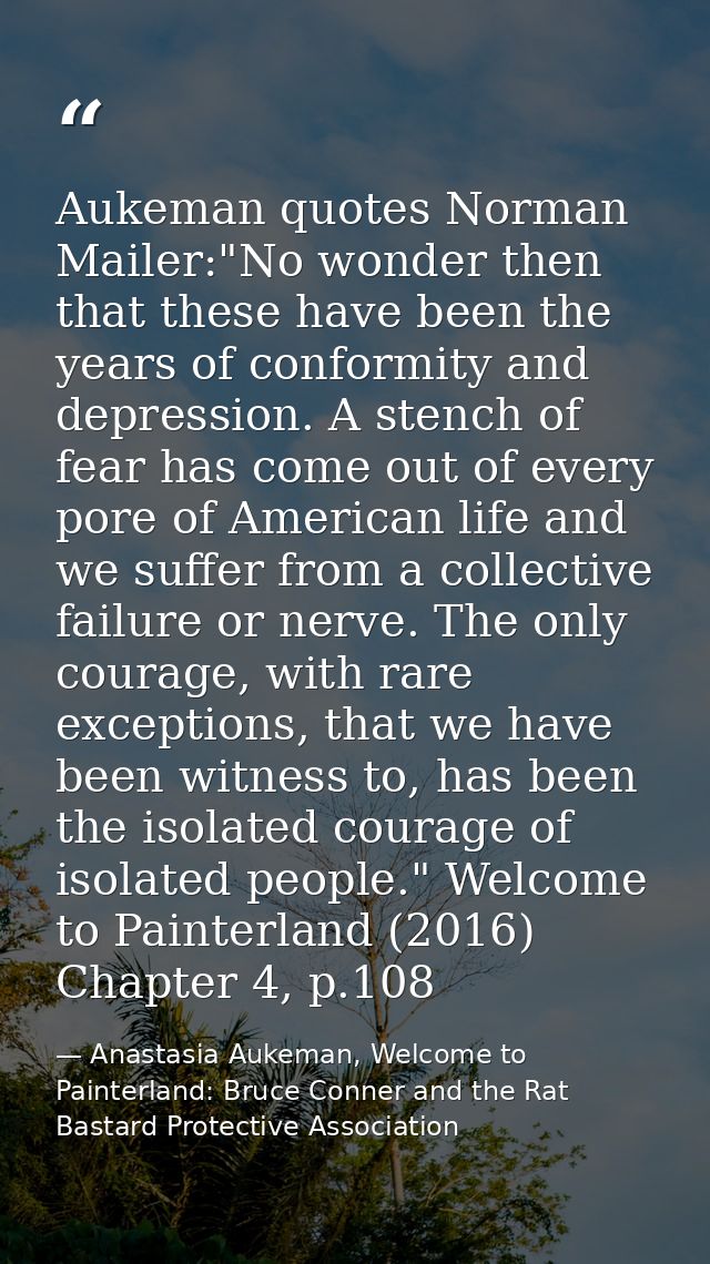 Aukeman quotes Norman Mailer:"No wonder then that these have been the years of conformity and depression. A stench of fe — Anastasia Aukeman, Welcome to Painterland: Bruce Conner and the Rat Bastard Protective Association