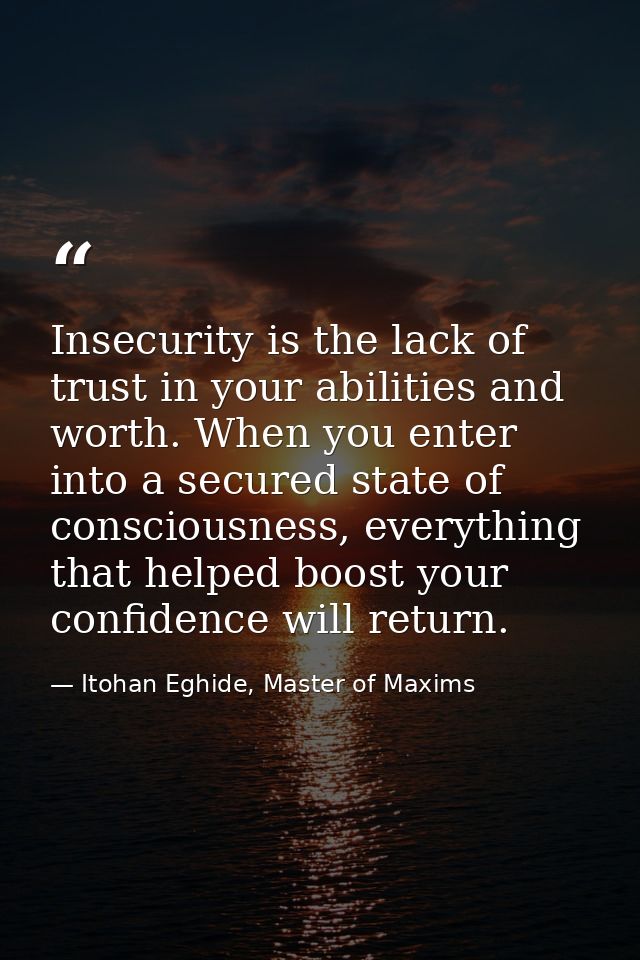 Insecurity is the lack of trust in your abilities and worth. When you enter into a secured state of consciousness, every — Itohan Eghide, Master of Maxims