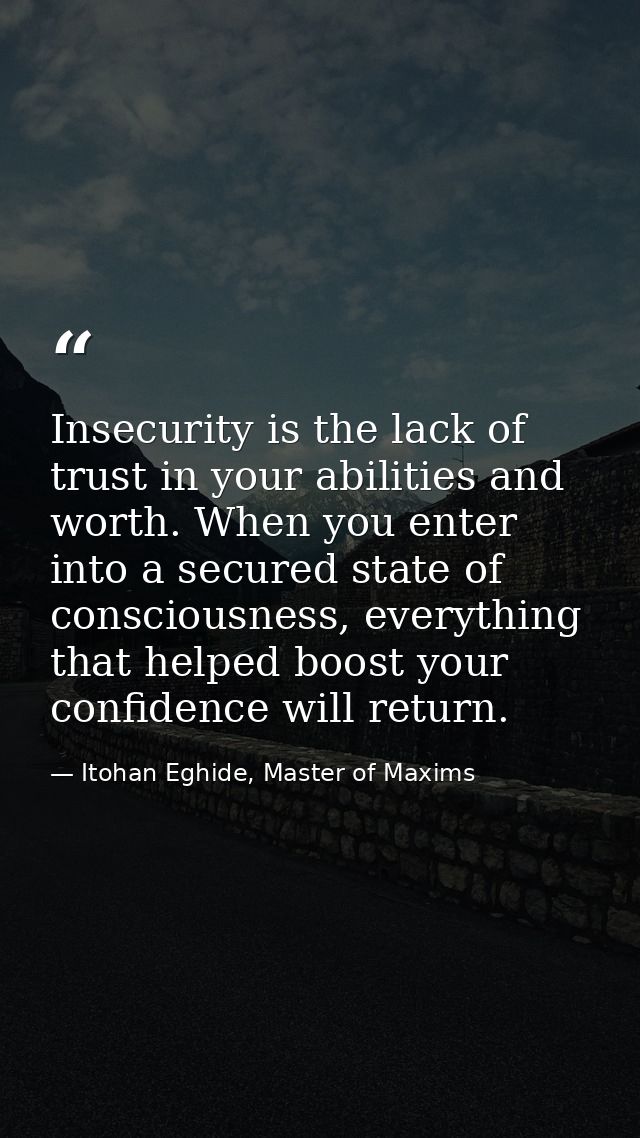 Insecurity is the lack of trust in your abilities and worth. When you enter into a secured state of consciousness, every — Itohan Eghide, Master of Maxims