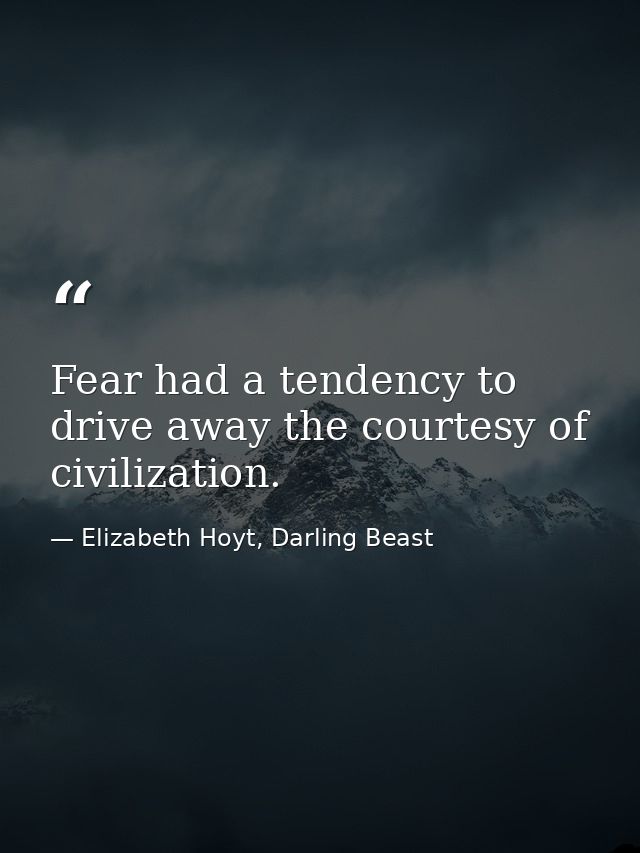 Fear had a tendency to drive away the courtesy of civilization. — Elizabeth Hoyt, Darling Beast