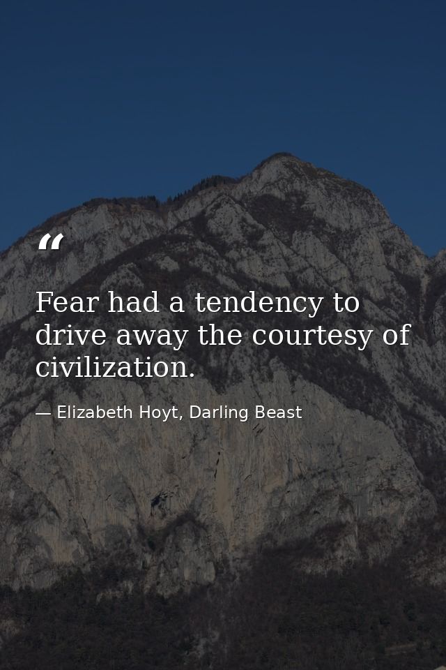 Fear had a tendency to drive away the courtesy of civilization. — Elizabeth Hoyt, Darling Beast