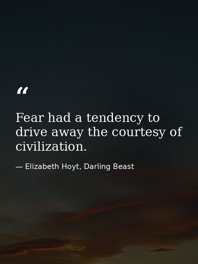 Fear had a tendency to drive away the courtesy of civilization. — Elizabeth Hoyt, Darling Beast