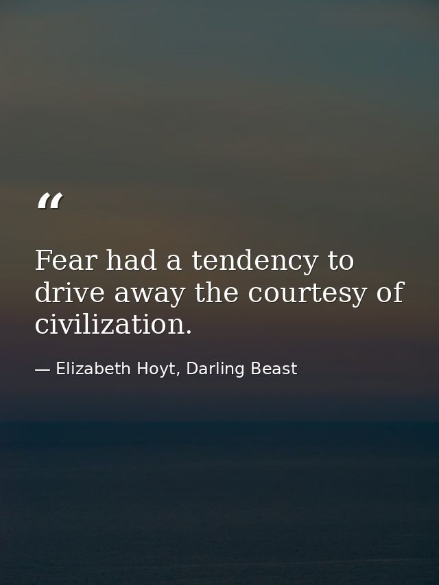 Fear had a tendency to drive away the courtesy of civilization. — Elizabeth Hoyt, Darling Beast