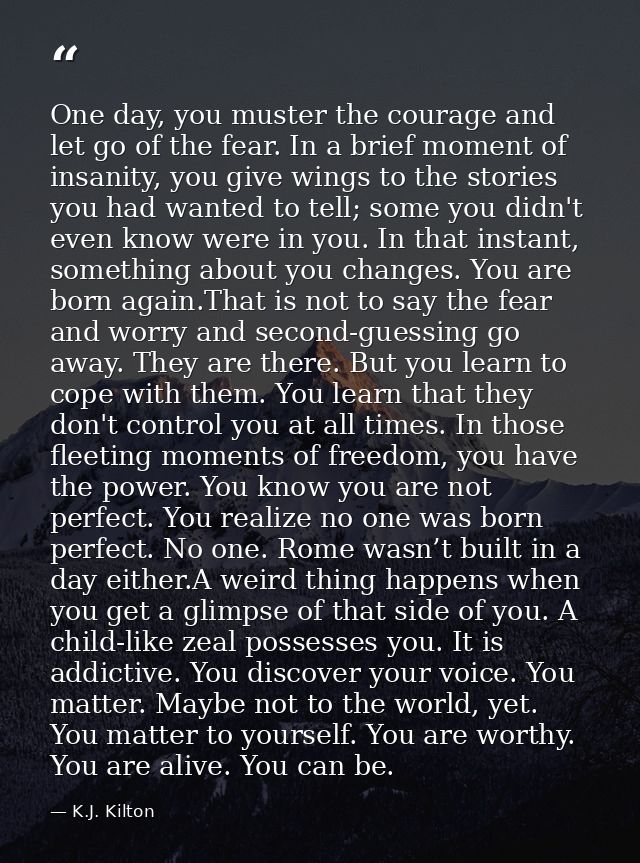 One day, you muster the courage and let go of the fear. In a brief moment of insanity, you give wings to the stories you — K.J. Kilton