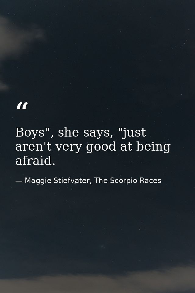Boys", she says, "just aren't very good at being afraid. — Maggie Stiefvater, The Scorpio Races