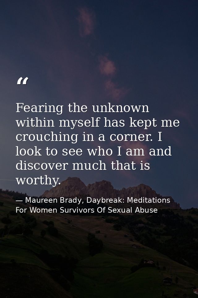 Fearing the unknown within myself has kept me crouching in a corner. I look to see who I am and discover much that is wo — Maureen Brady, Daybreak: Meditations For Women Survivors Of Sexual Abuse