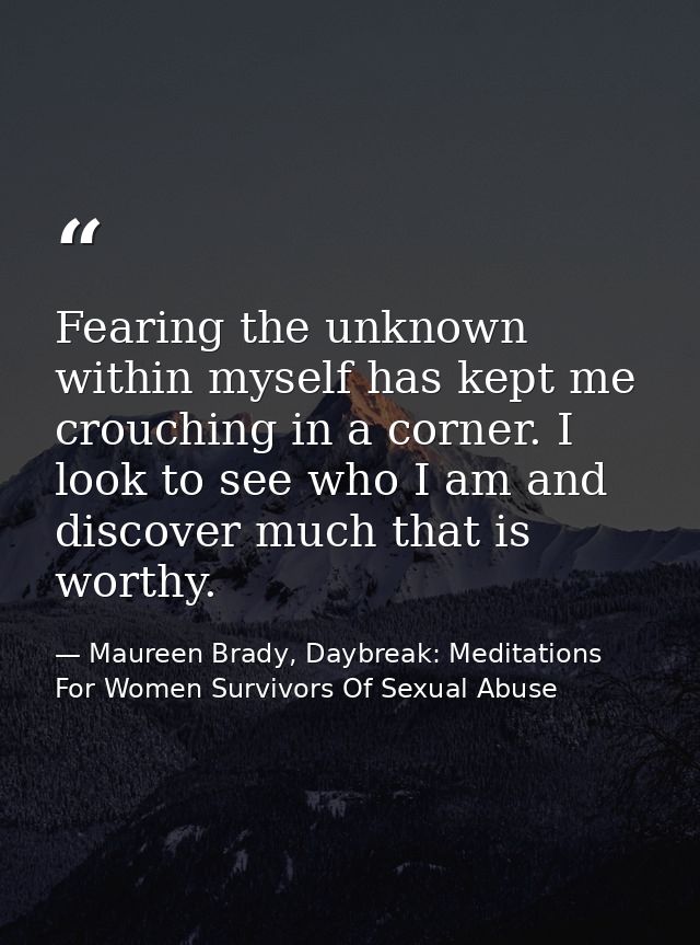 Fearing the unknown within myself has kept me crouching in a corner. I look to see who I am and discover much that is wo — Maureen Brady, Daybreak: Meditations For Women Survivors Of Sexual Abuse