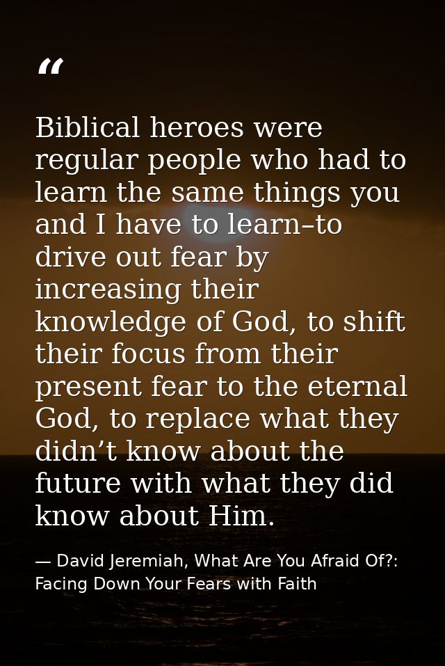 Biblical heroes were regular people who had to learn the same things you and I have to learn–to drive out fear by increa — David Jeremiah, What Are You Afraid Of?: Facing Down Your Fears with Faith