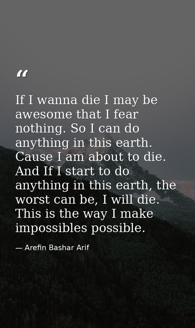 If I wanna die I may be awesome that I fear nothing. So I can do anything in this earth. Cause I am about to die. And If — Arefin Bashar Arif