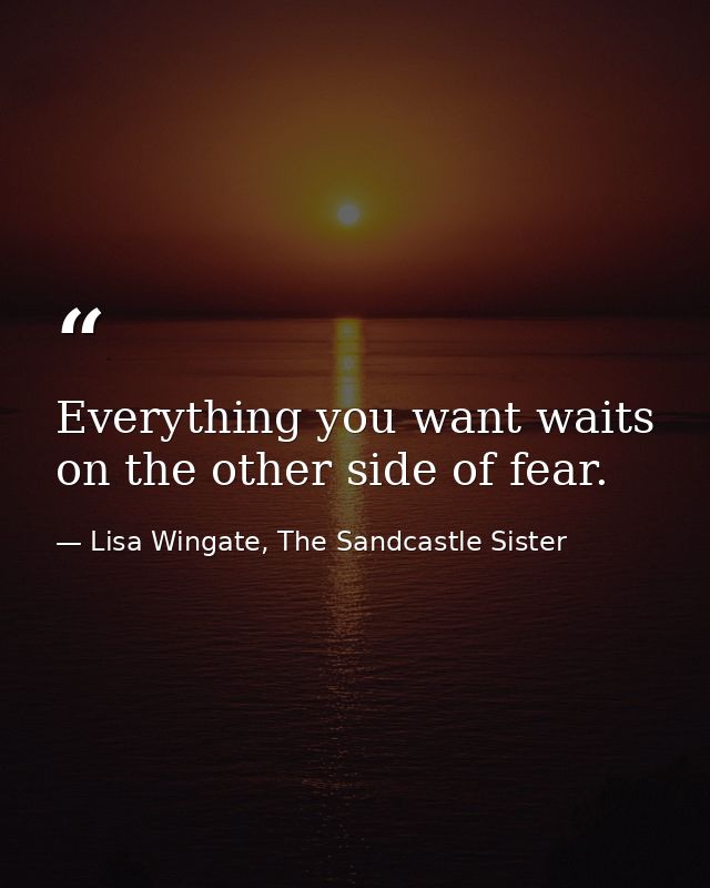 Everything you want waits on the other side of fear. — Lisa Wingate, The Sandcastle Sister