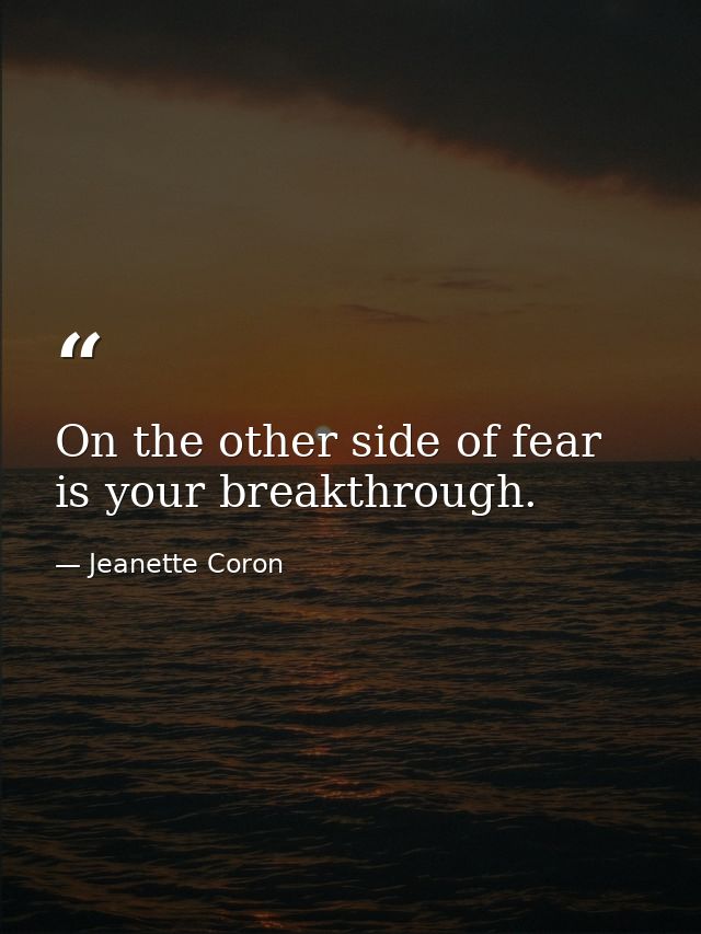 On the other side of fear is your breakthrough. — Jeanette Coron