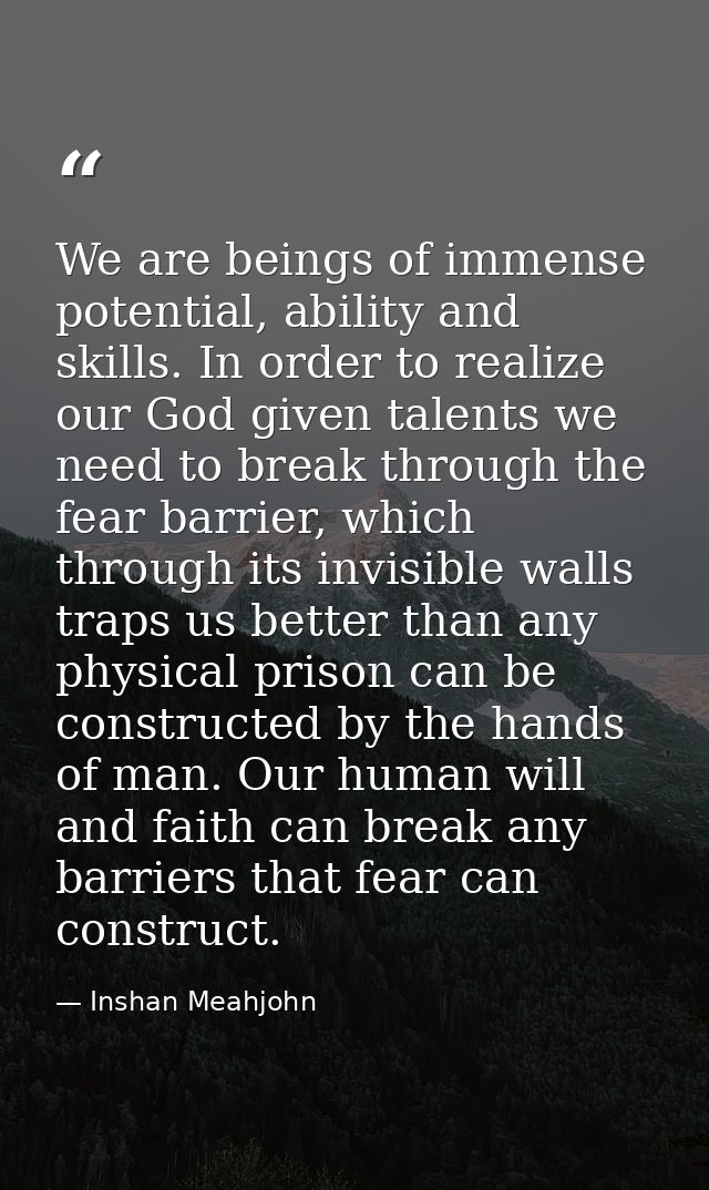 We are beings of immense potential, ability and skills. In order to realize our God given talents we need to break throu — Inshan Meahjohn