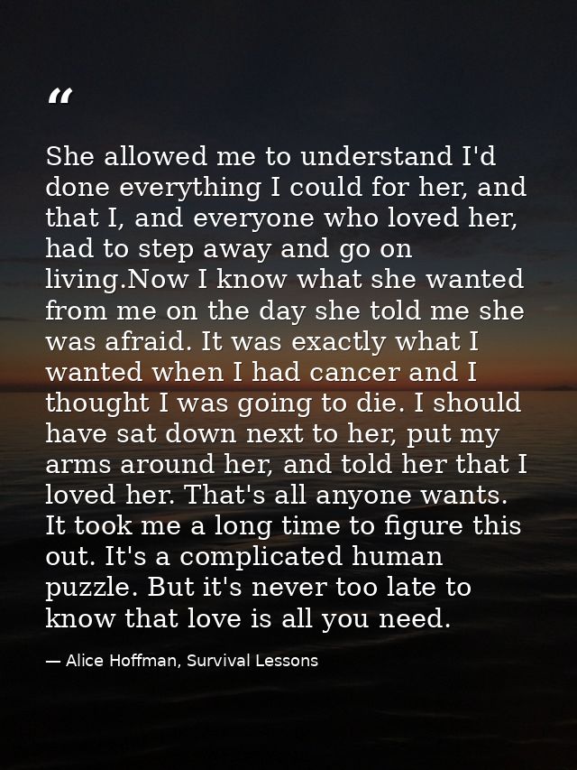 She allowed me to understand I'd done everything I could for her, and that I, and everyone who loved her, had to step aw — Alice Hoffman, Survival Lessons