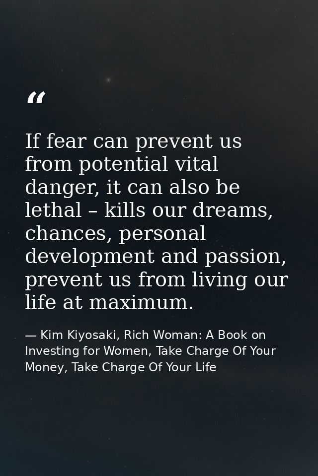 If fear can prevent us from potential vital danger, it can also be lethal – kills our dreams, chances, personal developm — Kim Kiyosaki, Rich Woman: A Book on Investing for Women, Take Charge Of Your Money, Take Charge Of Your Life