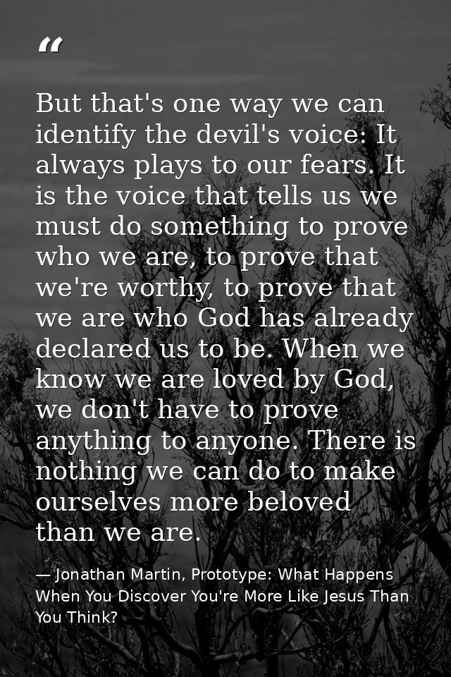 But that's one way we can identify the devil's voice: It always plays to our fears. It is the voice that tells us we mus — Jonathan Martin, Prototype: What Happens When You Discover You're More Like Jesus Than You Think?