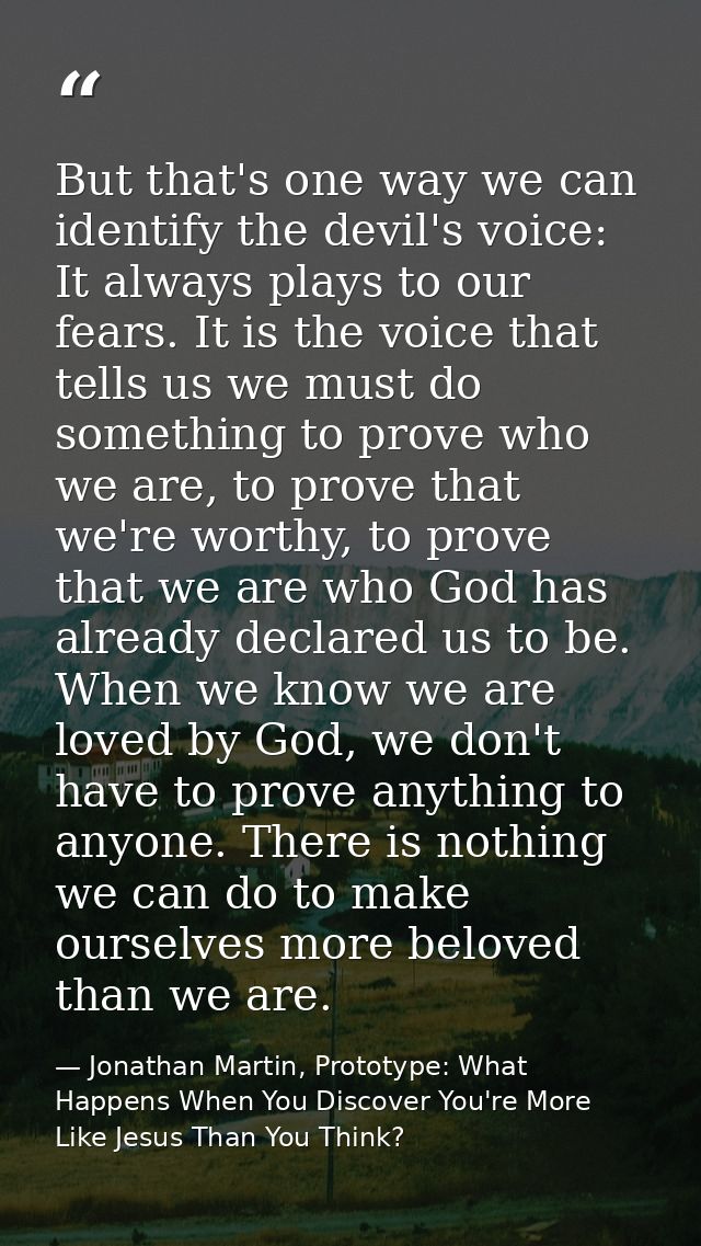 But that's one way we can identify the devil's voice: It always plays to our fears. It is the voice that tells us we mus — Jonathan Martin, Prototype: What Happens When You Discover You're More Like Jesus Than You Think?