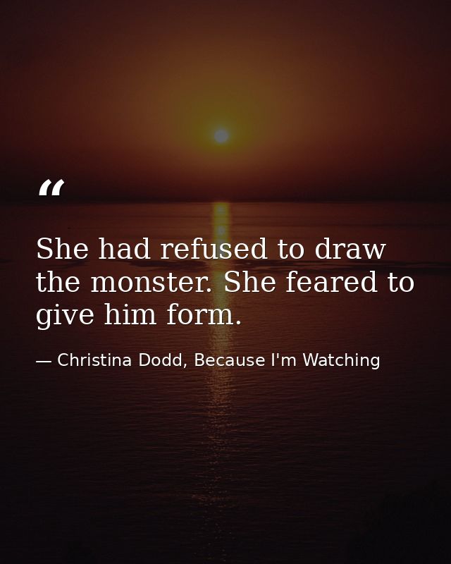 She had refused to draw the monster. She feared to give him form. — Christina Dodd, Because I'm Watching