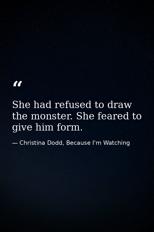 She had refused to draw the monster. She feared to give him form. — Christina Dodd, Because I'm Watching