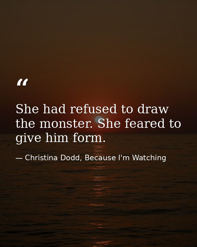 She had refused to draw the monster. She feared to give him form. — Christina Dodd, Because I'm Watching