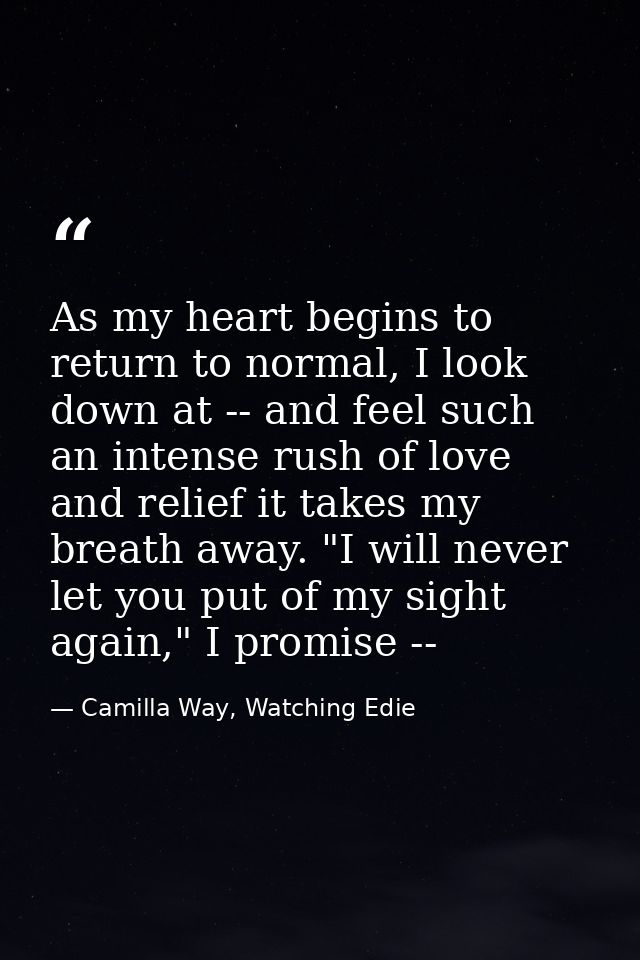 As my heart begins to return to normal, I look down at -- and feel such an intense rush of love and relief it takes my b — Camilla Way, Watching Edie