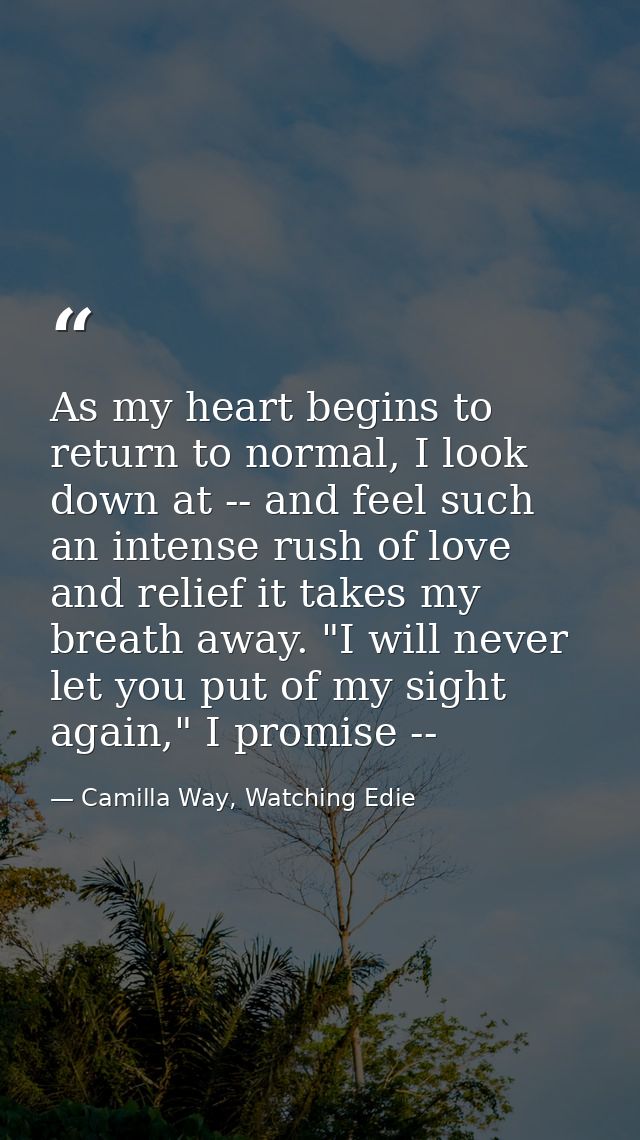 As my heart begins to return to normal, I look down at -- and feel such an intense rush of love and relief it takes my b — Camilla Way, Watching Edie