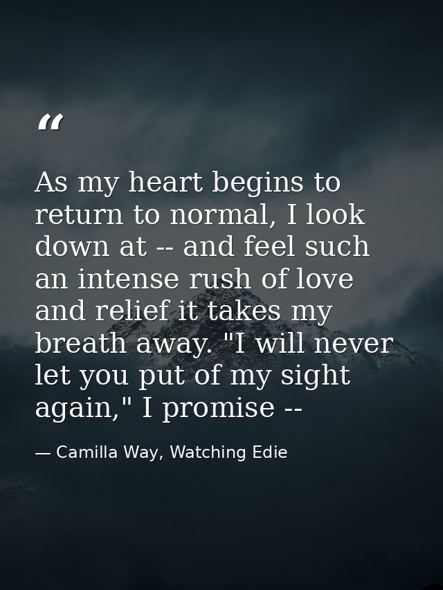 As my heart begins to return to normal, I look down at -- and feel such an intense rush of love and relief it takes my b — Camilla Way, Watching Edie