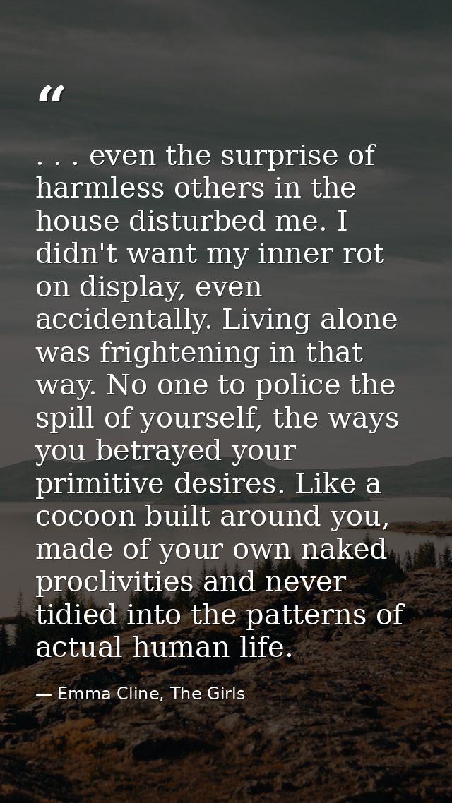 . . . even the surprise of harmless others in the house disturbed me. I didn't want my inner rot on display, even accide — Emma Cline, The Girls
