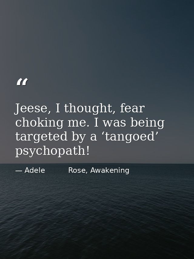 Jeese, I thought, fear choking me. I was being targeted by a ‘tangoed’ psychopath! — Adele          Rose, Awakening