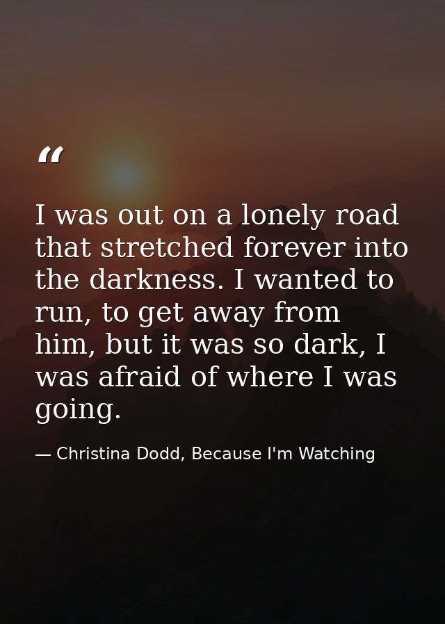 I was out on a lonely road that stretched forever into the darkness. I wanted to run, to get away from him, but it was s — Christina Dodd, Because I'm Watching