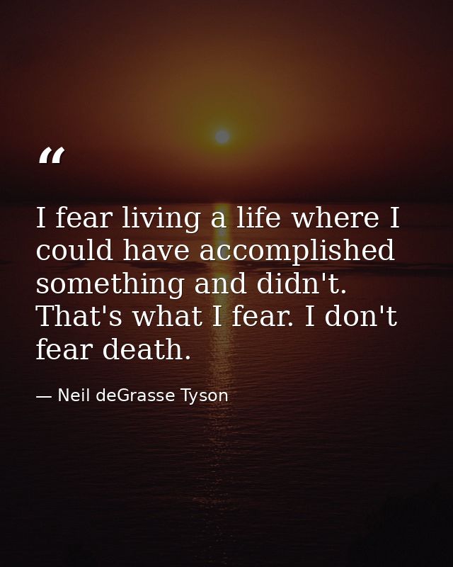 I fear living a life where I could have accomplished something and didn't. That's what I fear. I don't fear death. — Neil deGrasse Tyson