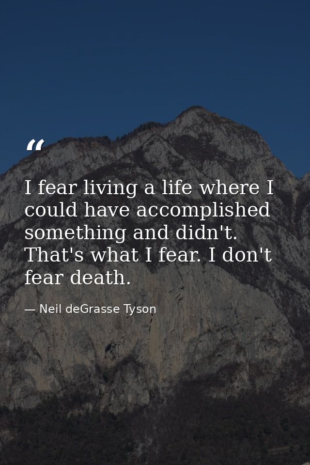 I fear living a life where I could have accomplished something and didn't. That's what I fear. I don't fear death. — Neil deGrasse Tyson