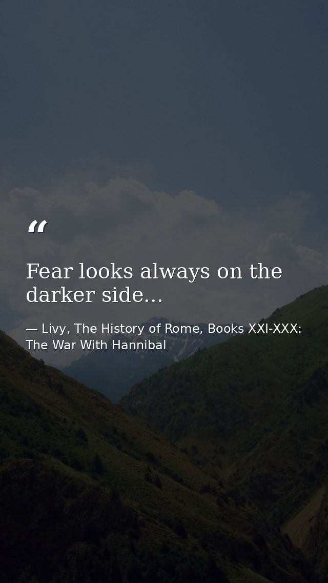Fear looks always on the darker side... — Livy, The History of Rome, Books XXI-XXX: The War With Hannibal