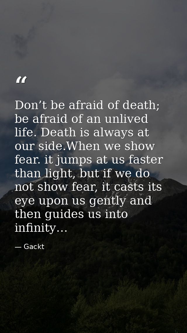 Don’t be afraid of death; be afraid of an unlived life. Death is always at our side.When we show fear. it jumps at us fa — Gackt