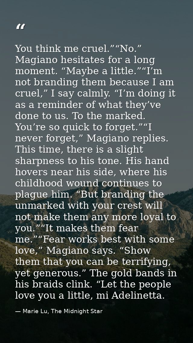 You think me cruel.”“No.” Magiano hesitates for a long moment. “Maybe a little.”“I’m not branding them because I am crue — Marie Lu, The Midnight Star