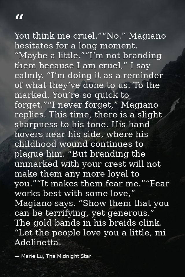 You think me cruel.”“No.” Magiano hesitates for a long moment. “Maybe a little.”“I’m not branding them because I am crue — Marie Lu, The Midnight Star