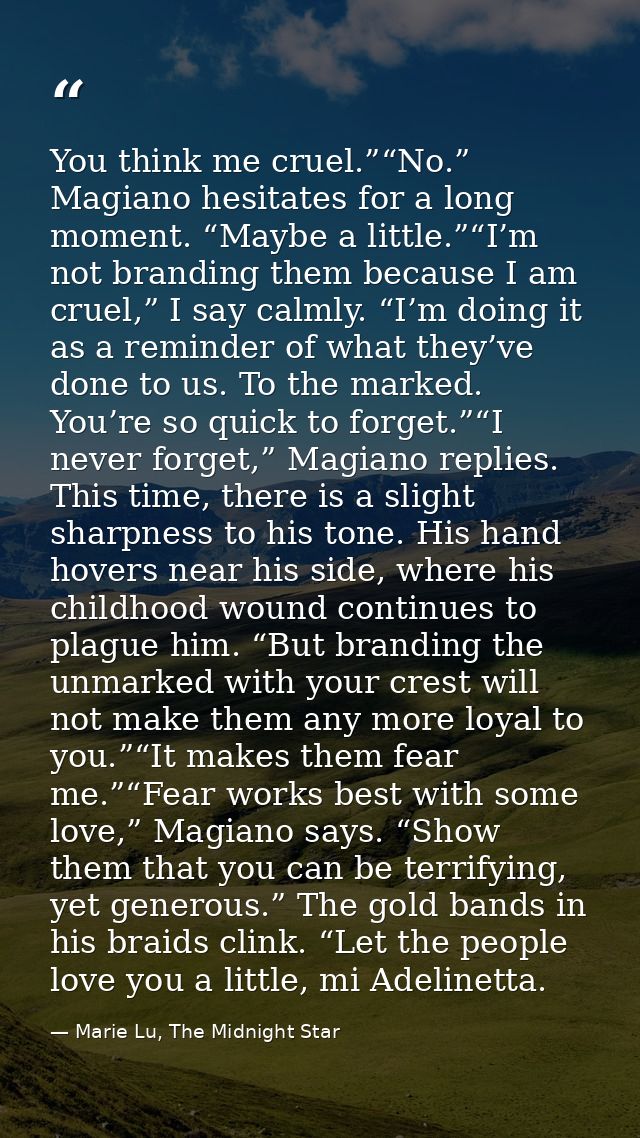 You think me cruel.”“No.” Magiano hesitates for a long moment. “Maybe a little.”“I’m not branding them because I am crue — Marie Lu, The Midnight Star