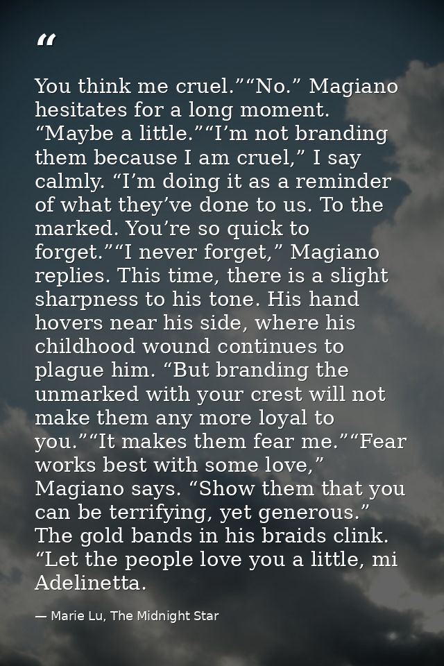 You think me cruel.”“No.” Magiano hesitates for a long moment. “Maybe a little.”“I’m not branding them because I am crue — Marie Lu, The Midnight Star