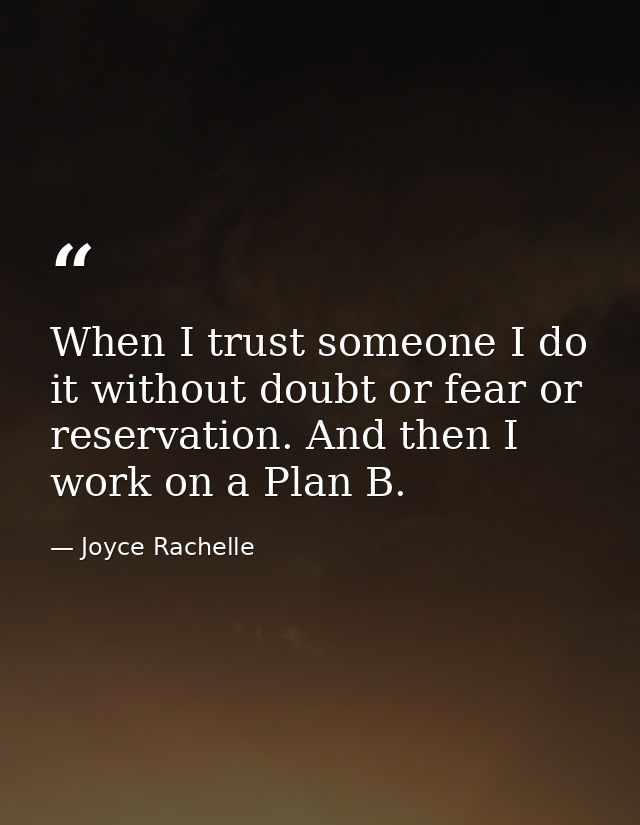 When I trust someone I do it without doubt or fear or reservation. And then I work on a Plan B. — Joyce Rachelle