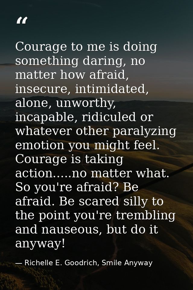 Courage to me is doing something daring, no matter how afraid, insecure, intimidated, alone, unworthy, incapable, ridicu — Richelle E. Goodrich, Smile Anyway